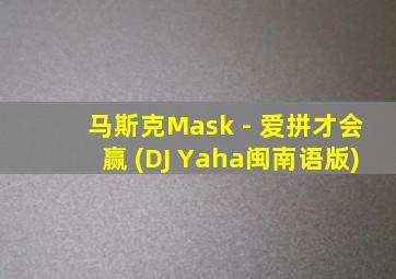 马斯克Mask - 爱拼才会赢 (DJ Yaha闽南语版)